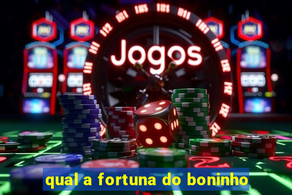 qual a fortuna do boninho